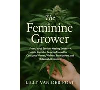 The Feminine Grower: A Luxe Woman’s Guide to Cultivating High-Vibe Cannabis at Home: From Sacred Seeds to Healing Smoke (Femme Garden)