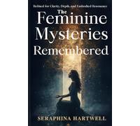The Feminine Mysteries Remembered: Refined for Clarity, Depth, and Embodied Resonance (3.Sacred Feminine Rising)