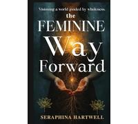 The FEMININE Way Forward: Visioning a world guided by wholeness. (3.Sacred Feminine Rising)