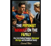 The Feminist Assault on the Family: How Early Radical Feminism Undermined Marriage and Destabilized Society (Redpilled Progressive (satire))