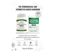 THE FENBENDAZOLE AND IVERMECTIN CANCER HANDBOOK: Exploring the Science, Potential Applications, and Practical Considerations in Oncology