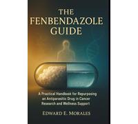 The Fenbendazole Guide: A Practical Handbook for Repurposing an Antiparasitic Drug in Cancer Research and Wellness Support: 3 (The Essential Drug Guide Series)