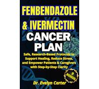 THE FENBENDAZOLE & IVERMECTIN CANCER PLAN: Safe, Research-Based Protocols to Support Healing, Reduce Stress, and Empower Patients & Caregivers with Step-by-Step Clarity