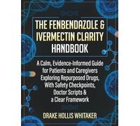 The Fenbendazole & Ivermectin Clarity Handbook: A Calm, Evidence-Informed Guide for Patients and Caregivers Exploring Repurposed Drugs, With Safety Checkpoints, Doctor Scripts & a Clear Framework