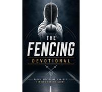 The Fencing Devotional: A 40 Day Christian Devotional for Fencers, Foil, Épée, and Sabre Athletes to Build Faith, Discipline, and Courage in Christ
