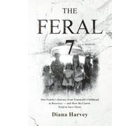 The Feral 7- a memoir: One Family's Journey from Traumatic Childhood to Recovery- and How the Courts Tried to Save Them
