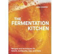 The Fermentation Kitchen: Recipes and Techniques for Kimchi, Kombucha, Koji, and More.: Recipes, Techniques, and Science for Everyday Preserving