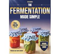 The Fermentation Made Simple: No-Fail, Small-Batch Recipes for Busy Beginners. Master Gut-Health with Precise Measurement Charts and Zero Waste.