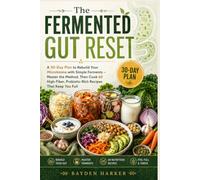 The Fermented Gut Reset: A 30-Day Plan to Rebuild Your Microbiome with Simple Ferments - Master the Method, Then Cook 60 High-Fiber, Probiotic-Rich Recipes That Keep You Full