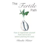 The Fertile Path: How to regenerate yourself from soil to soul before planting the seed