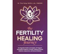 The Fertility Healing Journey: An Integrative Guide to Conception, IVF Support, and Healthy Pregnancy Through Traditional Chinese Medicine, Acupuncture, and Natural Medicine