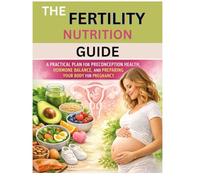 THE FERTILITY NUTRITION GUIDE: A PRACTICAL PLAN FOR PRECONCEPTION HEALTH, HORMONE BALANCE, AND PREPARING YOUR BODY FOR PREGNANCY