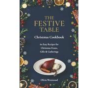 The Festive Table Christmas Cookbook: 60 Easy Recipes for Christmas Feasts, Gifts & Gatherings