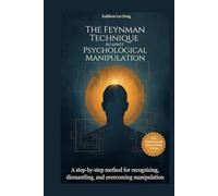 The Feynman Technique Against Psychological Manipulation: A step-by-step method for recognizing, dismantling, and overcoming manipulation
