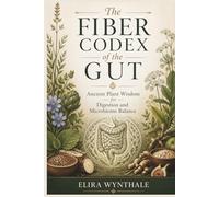 The Fiber Codex of the Gut: Ancient Plant Wisdom for Digestion and Microbiome Balance: 25 (Health Related)
