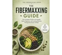 The Fibermaxxing Guide: The Practical Science of Gut Health Better Digestion Appetite Control and Lasting Wellness (The Fibermaxxing Series)