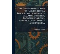 The Fibre Bearing Plants of Florida. Being a Description of the Agave Sisalana Sansivieria, Bromelia Sylvestris, Pineapple, Urena Lobata and Ramie Pla
