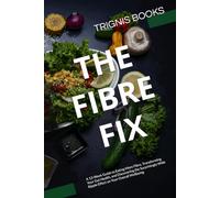 THE FIBRE FIX: A 13-W uide to Eating More Fibre, Transforming Your Gut Health, and Discovering the Surprisingly Wide Ripple Effect on Your Overall Wellbeing (13-Week Health Mastery Series)