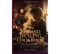 The Fibroid Healing Cookbook: 120 Recipes to Feed the Woman Above the Womb