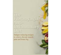 The Fibromyalgia Anti-Inflammatory Diet: Fatigue-Reducing Recipes to Relieve Chronic Muscle Pain and Brain Fog