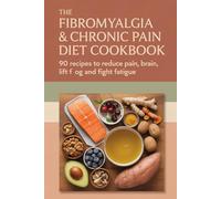 The Fibromyalgia & Chronic Pain Diet Cookbook: 90 Anti-Inflammatory Recipes to Reduce Pain, Lift Brain Fog, Fight Fatigue and Finally Feel Like Yourself Again