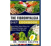 THE FIBROMYALGIA DIET COOKBOOK: Anti-Pain Meal Plans for Reduced Fatigue and Better Sleep Quality