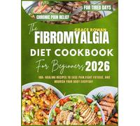 THE FIBROMYALGIA DIET COOKBOOK FOR BEGINNERS 2026: 100+ Healing Recipes to Ease Pain, Fight Fatigue, and Nourish Your Body Every Day.