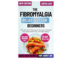 THE FIBROMYALGIA RELIEF DIET FOR BEGINNERS: 100+ Easy Anti-Inflammatory Recipes to Manage Pain, Reduce Brain Fog, and Fight Fatigue