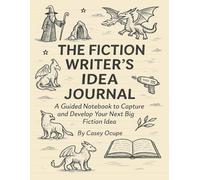The Fiction Writer’s Idea Journal: A Guided Notebook to Capture and Develop Your Next Big Fiction Idea: Capture, Outline, and Structure 10+ Fiction Stories from Concept to Completion