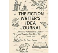 The Fiction Writer’s Idea Journal: A Guided Notebook to Capture and Develop Your Next Big Fiction Idea: Capture, Outline, and Structure 10+ Fiction Stories from Concept to Completion