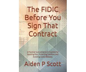 The FIDIC Before You Sign That Contract: A Practical Subcontractor’s Checklist for Spotting Risk, Protecting Cashflow, and Avoiding Costly Mistakes (The “Before You Sign” Series)