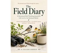 The Field Diary: A Structured Bird Watching Journal, Life List & Backyard Birder's Log - 12 Confusion-Species Reference Pages, 38 Dual-Mode Sighting Spreads, and 150-Bird Life List