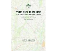 The Field Guide for Coaches and Leaders: Leading Yourself, Your People, and Your Culture
