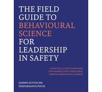 The Field Guide to Behavioural Science for Leadership in Safety: The Practical Guide for Safety Professionals, Managers, and Leaders Ready to Transform Their Organisation