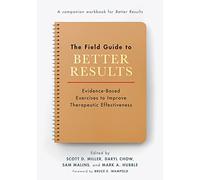 The Field Guide to Better Results: Evidence-Based Exercises to Improve Therapeutic Effectiveness