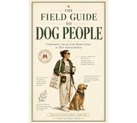 The Field Guide to Dog People: A Naturalist’s Survey of the Modern Owner in Their Natural Habitat