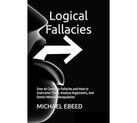 The Field Guide to Logical Fallacies: Over 40 Common Fallacies and How to Overcome Them, Analyze Arguments, And Detect Mental Manipulation