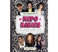 The Field Guide to Nepo Babies: Discover the Habits and Habitats of Children Who Made It Big Because of Mom and Dad