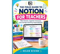 The Field Guide to Notion for Teachers: Plan lessons, organize resources, and manage teaching responsibilities (The Notion Field Guide Series)