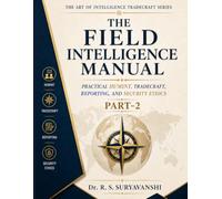 THE FIELD INTELLIGENCE MANUAL: PRACTICAL HUMINT, TRADECRAFT, REPORTING, AND SECURITY ETHICS, PART-2 (THE ART OF INTELLIGENCE TRADECRAFT)