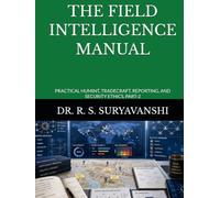 THE FIELD INTELLIGENCE MANUAL: PRACTICAL HUMINT, TRADECRAFT, REPORTING, AND SECURITY ETHICS, PART-2 (THE ART OF INTELLIGENCE TRADECRAFT)
