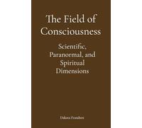 The Field of Consciousness: Scientific, Paranormal, and Spiritual Dimensions