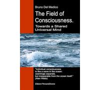 The Field of Consciousness. Towards a Shared Universal Mind: The new theory of fields transforms individual consciousness into a cosmic reality. ... Texts by Bruno Del Medico in English. (ING))