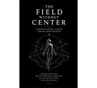 The Field without Center: A Journey Beyond Systems Toward Consciousness