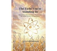 The Field You're Standing In: Integrating Neuroscience, Physics, and the Quiet Science of Awareness (the quiet life is the mission)