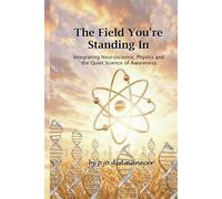 The Field You're Standing In: Integrating Neuroscience, Physics, and the Quiet Science of Awareness (the quiet life is the mission)