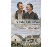 The Fields They Plowed: The Story of Fritz and Adelheit Klinke (History Remembered)