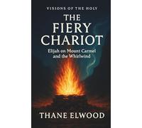 The Fiery Chariot: Elijah’s Showdown on Mount Carmel and the Whirlwind (Visions of the Holy)