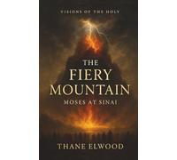 The Fiery Mountain: Moses at Sinai and the Covenant of Fire and Cloud (Visions of the Holy)