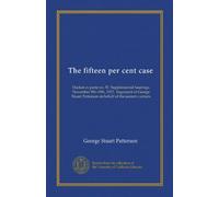The fifteen per cent case: Docket ex parte no. 57. Supplemental hearings, November 5th-19th, 1917. Argument of George Stuart Patterson on behalf of the eastern carriers